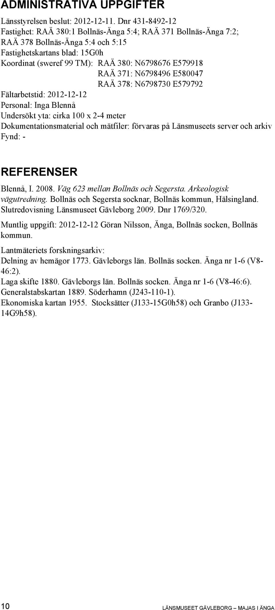 RAÄ 371: N6798496 E580047 RAÄ 378: N6798730 E579792 Fältarbetstid: 2012-12-12 Personal: Inga Blennå Undersökt yta: cirka 100 x 2-4 meter Dokumentationsmaterial och mätfiler: förvaras på Länsmuseets