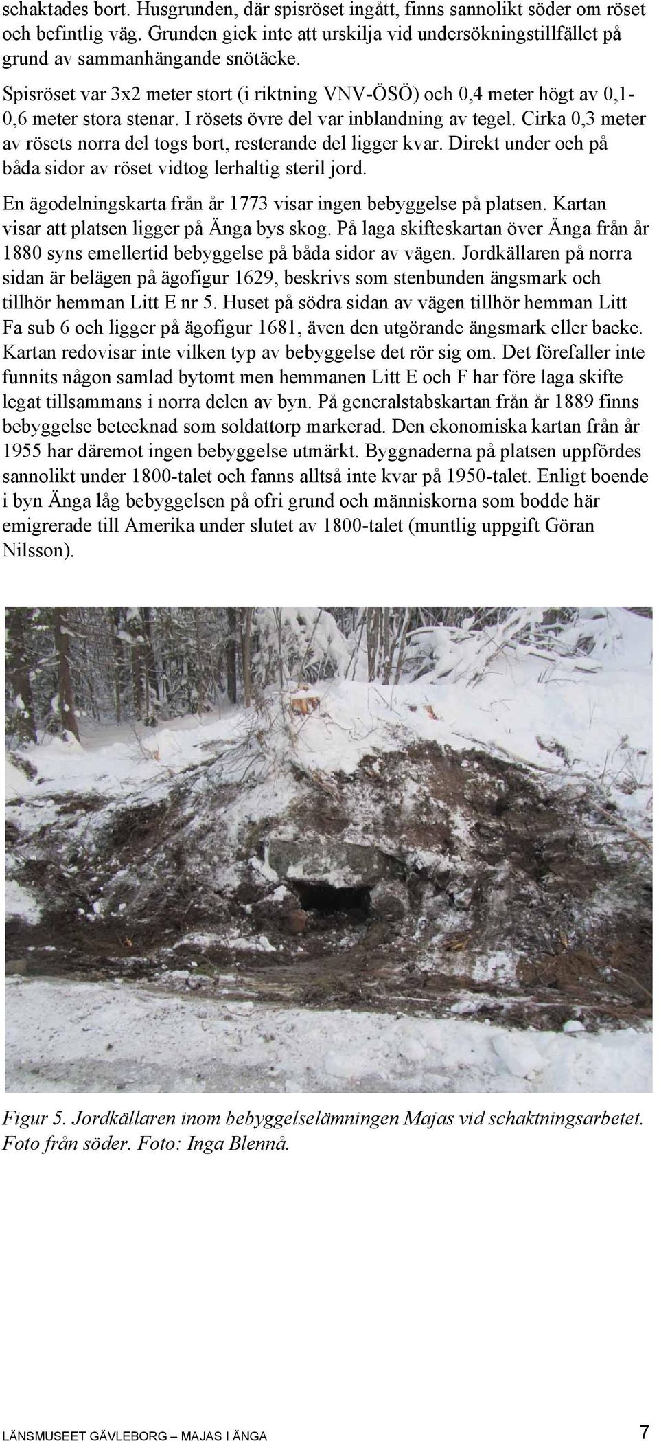 Cirka 0,3 meter av rösets norra del togs bort, resterande del ligger kvar. Direkt under och på båda sidor av röset vidtog lerhaltig steril jord.