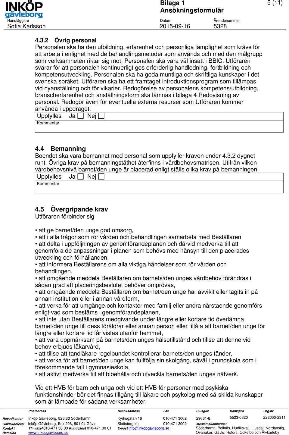 riktar sig mot. Personalen ska vara väl insatt i BBIC. Utföraren svarar för att personalen kontinuerligt ges erforderlig handledning, fortbildning och kompetensutveckling.