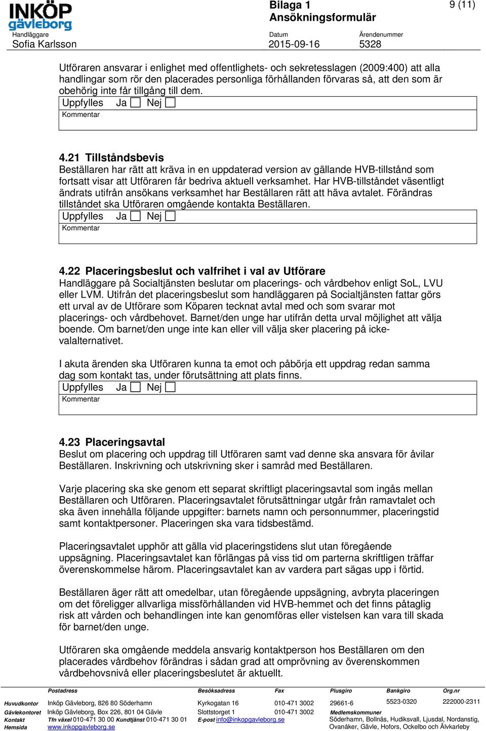 Har HVB-tillståndet väsentligt ändrats utifrån ansökans verksamhet har Beställaren rätt att häva avtalet. Förändras tillståndet ska Utföraren omgående kontakta Beställaren. 4.