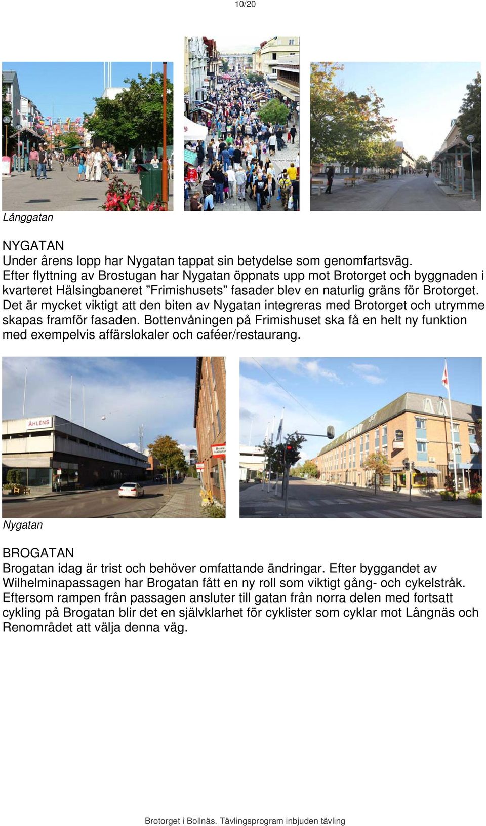 Det är mycket viktigt att den biten av Nygatan integreras med Brotorget och utrymme skapas framför fasaden.