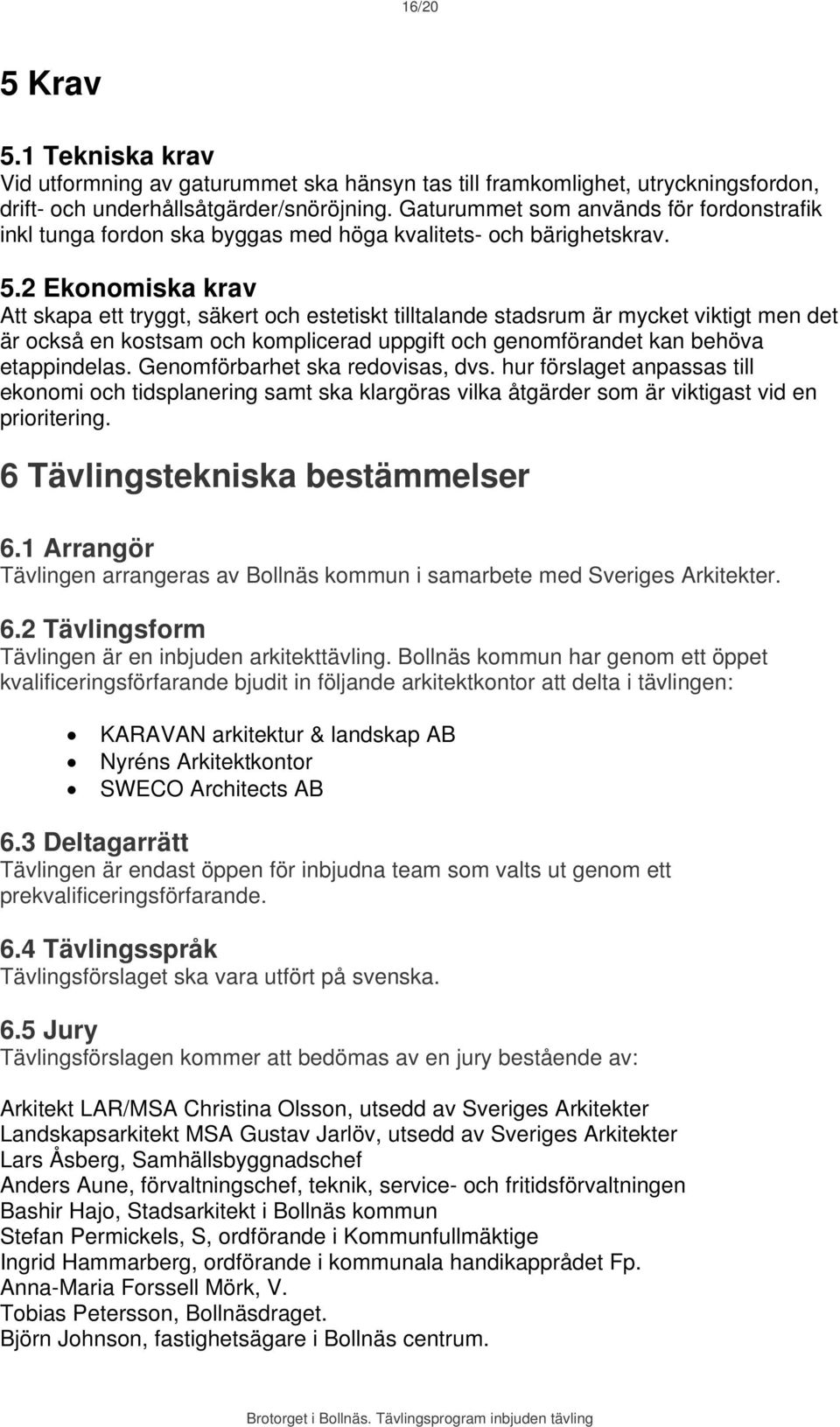 2 Ekonomiska krav Att skapa ett tryggt, säkert och estetiskt tilltalande stadsrum är mycket viktigt men det är också en kostsam och komplicerad uppgift och genomförandet kan behöva etappindelas.