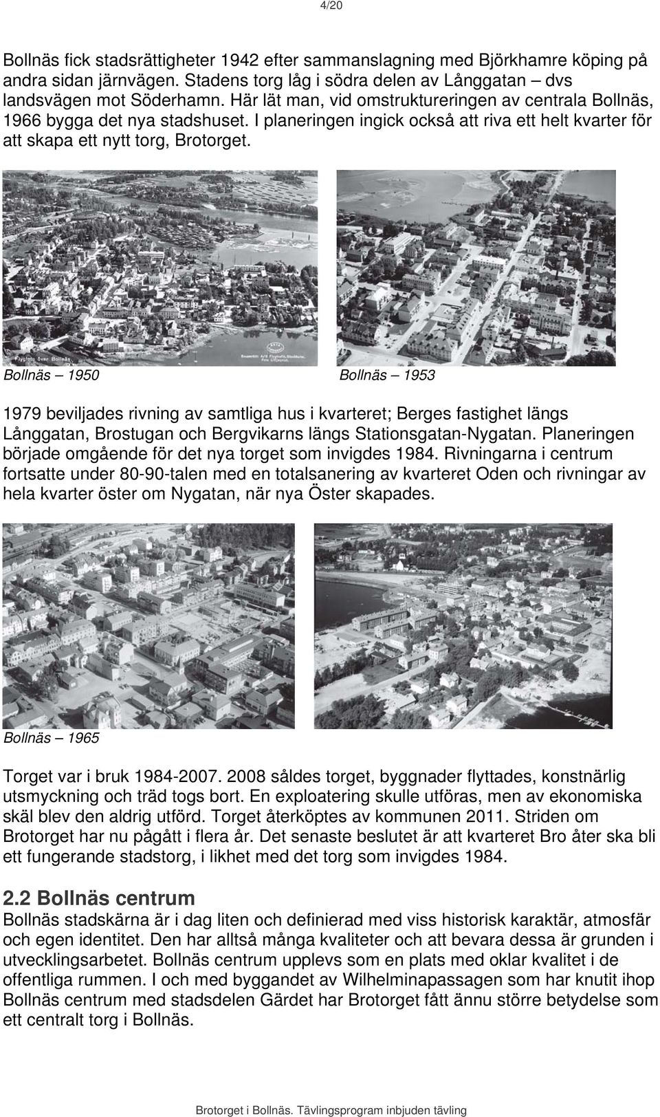 Bollnäs 1950 Bollnäs 1953 1979 beviljades rivning av samtliga hus i kvarteret; Berges fastighet längs Långgatan, Brostugan och Bergvikarns längs Stationsgatan-Nygatan.