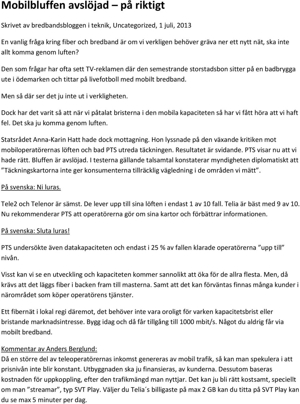 Men så där ser det ju inte ut i verkligheten. Dock har det varit så att när vi påtalat bristerna i den mobila kapaciteten så har vi fått höra att vi haft fel. Det ska ju komma genom luften.