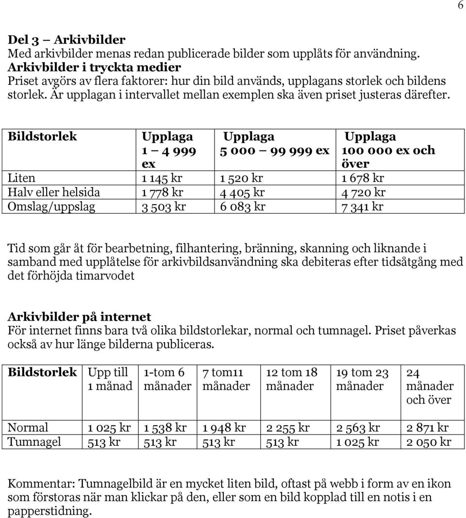 Bildstorlek Upplaga 1 4 999 ex Upplaga 5 000 99 999 ex Liten 1 145 kr 1 520 kr 1 678 kr Halv eller helsida 1 778 kr 4 405 kr 4 720 kr Omslag/uppslag 3 503 kr 6 083 kr 7 341 kr Upplaga 100 000 ex och