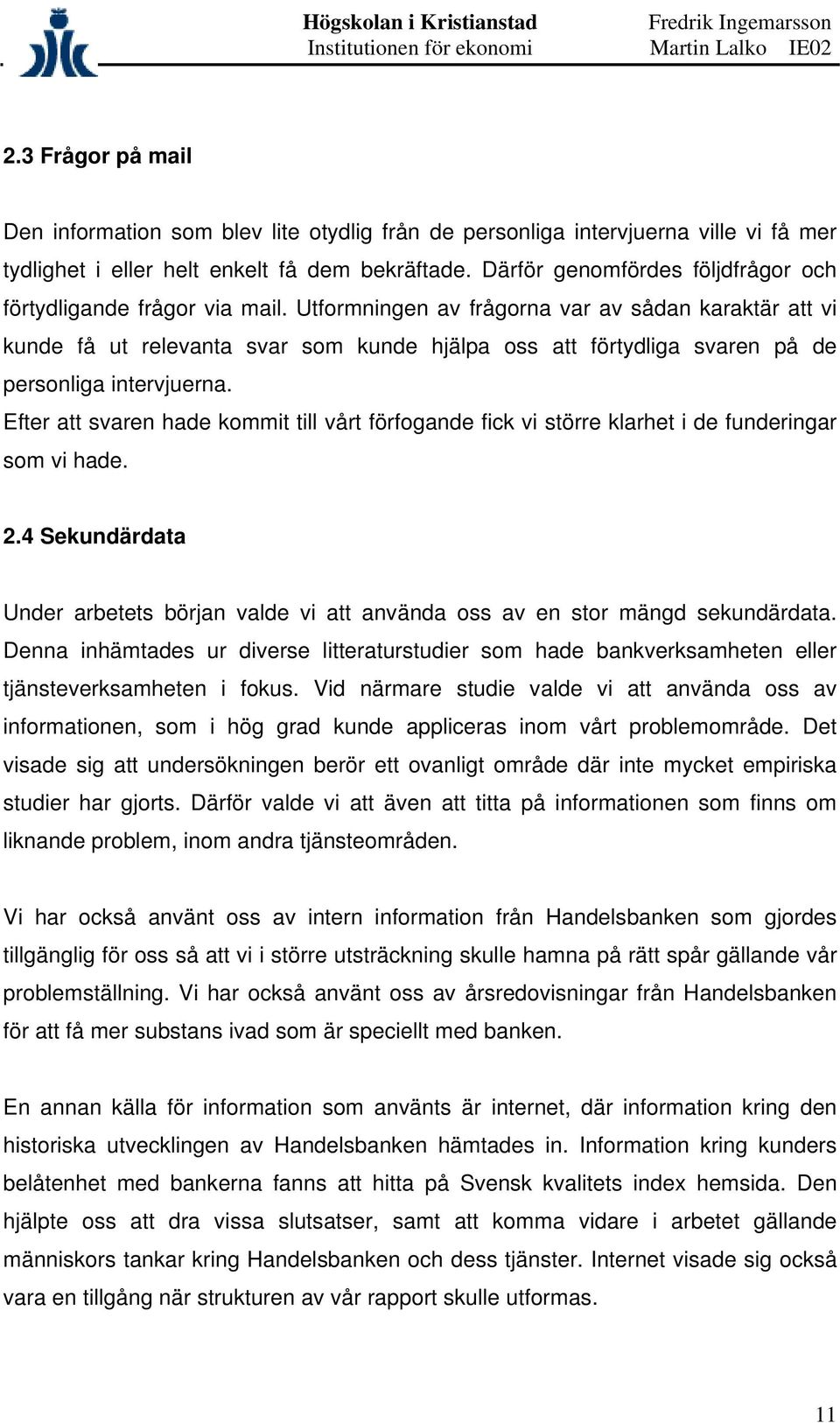 Utformningen av frågorna var av sådan karaktär att vi kunde få ut relevanta svar som kunde hjälpa oss att förtydliga svaren på de personliga intervjuerna.