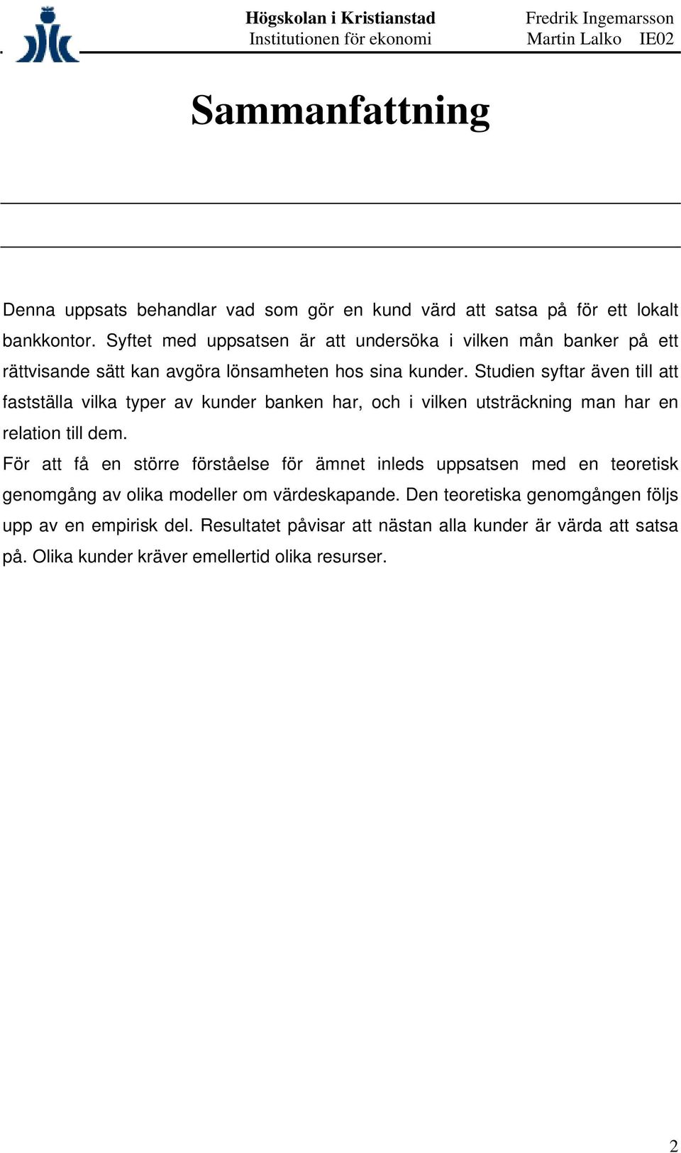 Studien syftar även till att fastställa vilka typer av kunder banken har, och i vilken utsträckning man har en relation till dem.