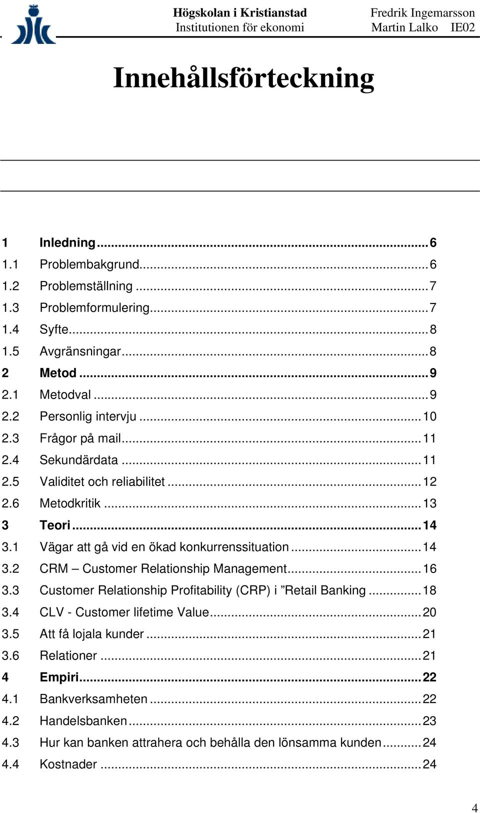 1 Vägar att gå vid en ökad konkurrenssituation...14 3.2 CRM Customer Relationship Management...16 3.3 Customer Relationship Profitability (CRP) i Retail Banking...18 3.