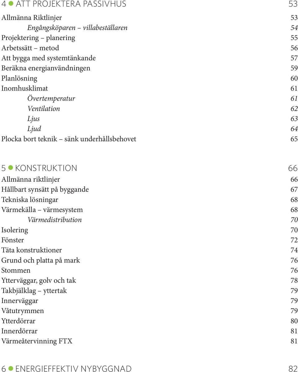 riktlinjer 66 Hållbart synsätt på byggande 67 Tekniska lösningar 68 Värmekälla värmesystem 68 Värmedistribution 70 Isolering 70 Fönster 72 Täta konstruktioner 74 Grund och platta