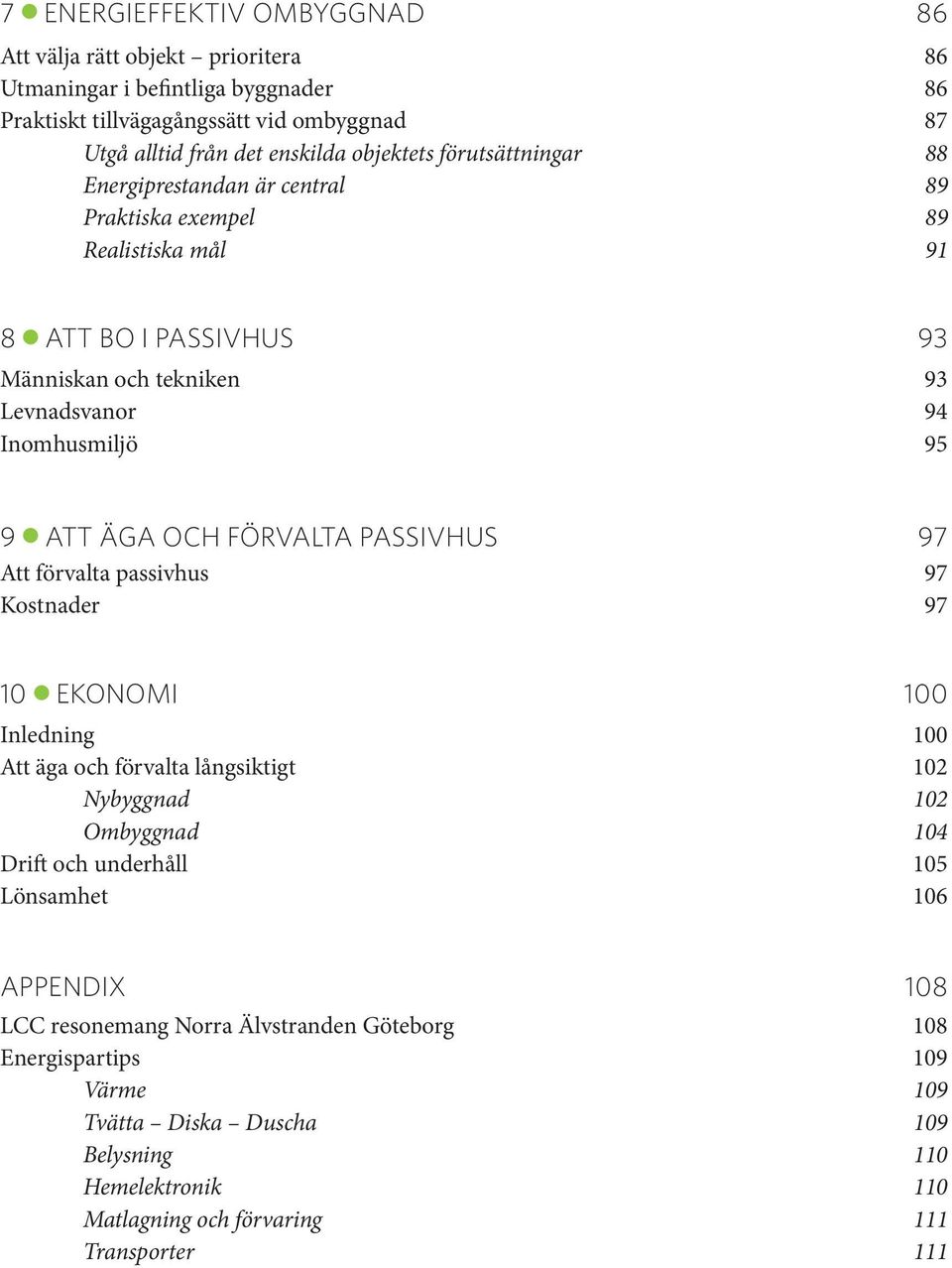 FÖRVALTA Passivhus 97 Att förvalta passivhus 97 Kostnader 97 10 ekonomi 100 Inledning 100 Att äga och förvalta långsiktigt 102 Nybyggnad 102 Ombyggnad 104 Drift och underhåll 105 Lönsamhet