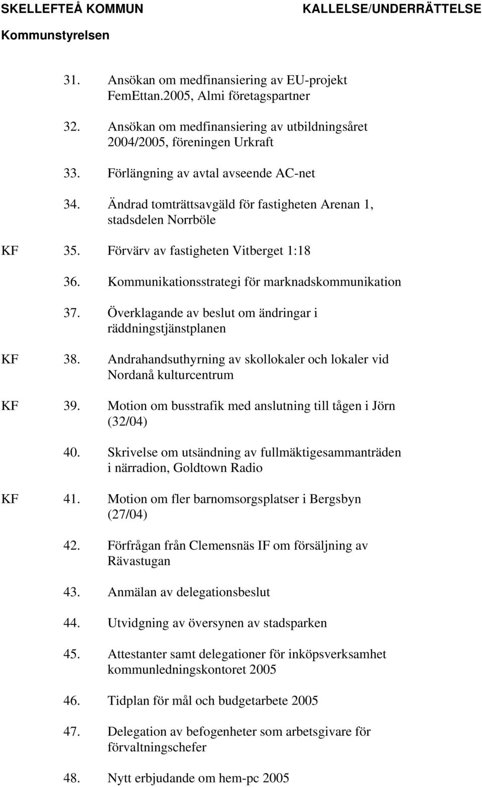 Kommunikationsstrategi för marknadskommunikation 37. Överklagande av beslut om ändringar i räddningstjänstplanen KF 38. Andrahandsuthyrning av skollokaler och lokaler vid Nordanå kulturcentrum KF 39.