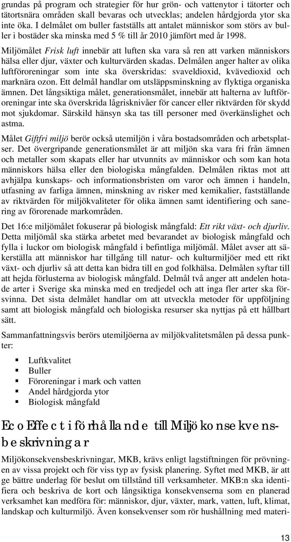 Miljömålet Frisk luft innebär att luften ska vara så ren att varken människors hälsa eller djur, växter och kulturvärden skadas.