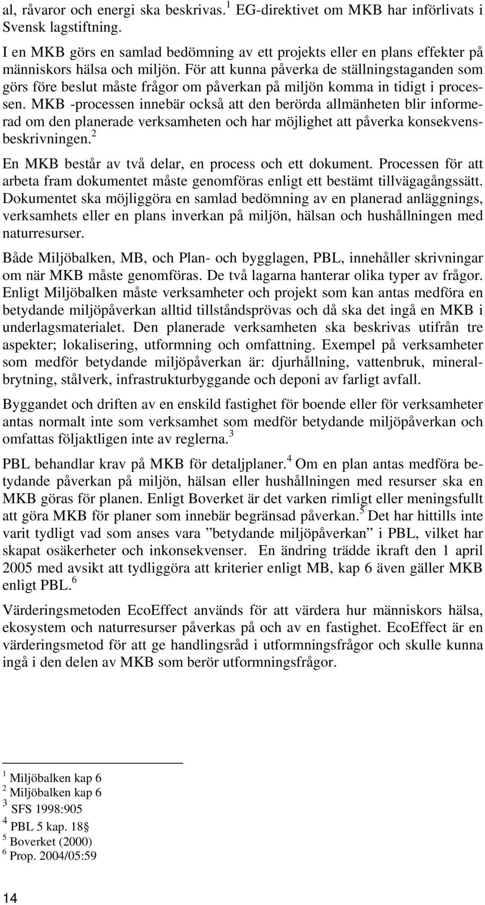 För att kunna påverka de ställningstaganden som görs före beslut måste frågor om påverkan på miljön komma in tidigt i processen.