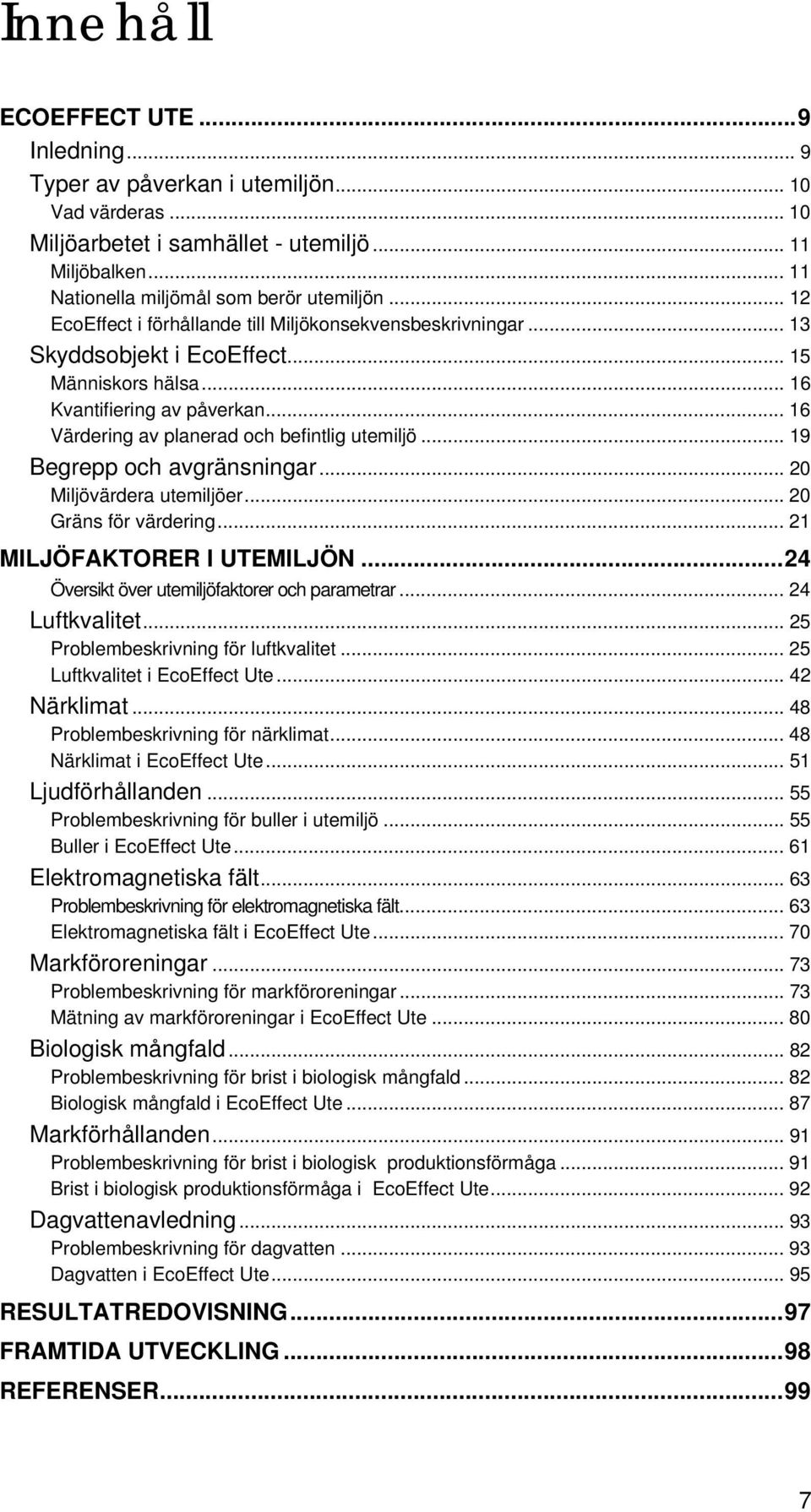 .. 19 Begrepp och avgränsningar... 20 Miljövärdera utemiljöer... 20 Gräns för värdering... 21 MILJÖFAKTORER I UTEMILJÖN...24 Översikt över utemiljöfaktorer och parametrar... 24 Luftkvalitet.