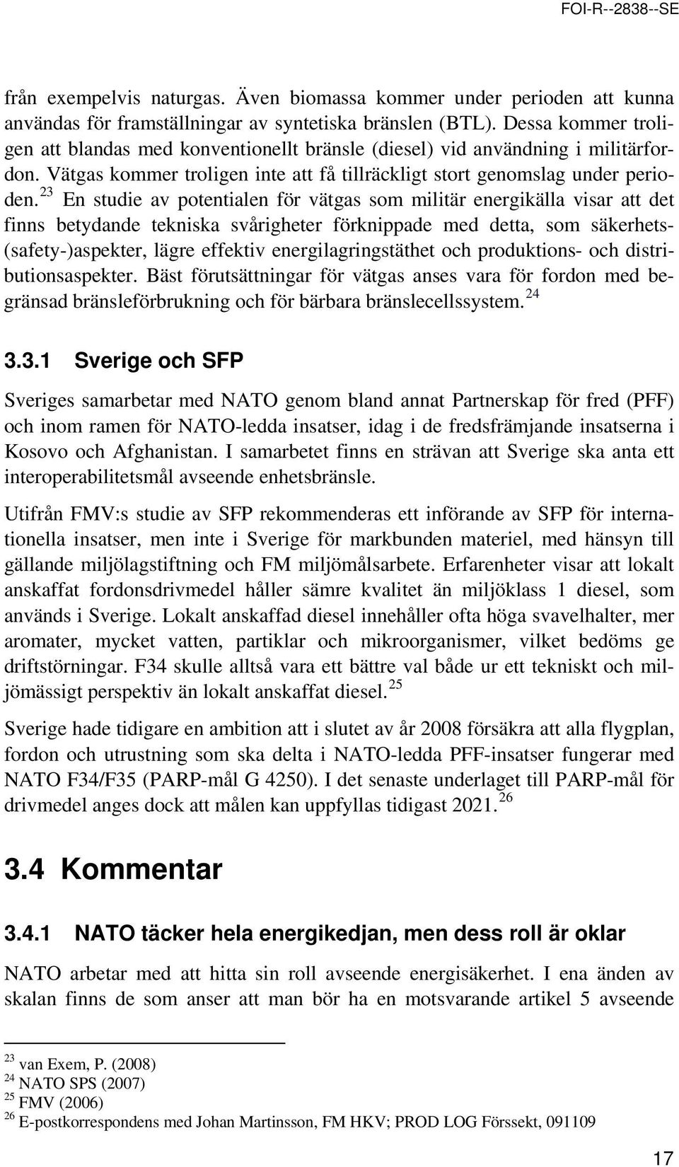 23 En studie av ptentialen för vätgas sm militär energikälla visar att det finns betydande tekniska svårigheter förknippade med detta, sm säkerhets- (safety-)aspekter, lägre effektiv