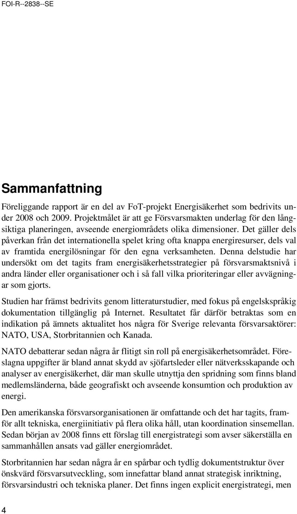 Det gäller dels påverkan från det internatinella spelet kring fta knappa energiresurser, dels val av framtida energilösningar för den egna verksamheten.