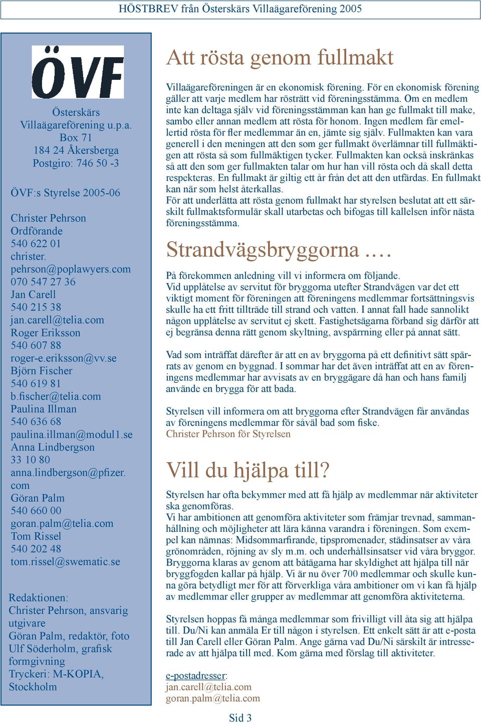 illman@modul1.se Anna Lindbergson 33 10 80 anna.lindbergson@pfizer. com Göran Palm 540 660 00 goran.palm@telia.com Tom Rissel 540 202 48 tom.rissel@swematic.