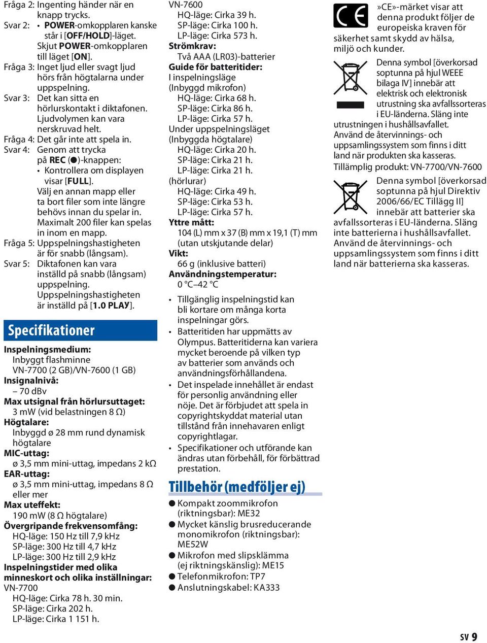 Fråga 4: Det går inte att spela in. Svar 4: Genom att trycka på REC (s)-knappen: Kontrollera om displayen visar [FULL].