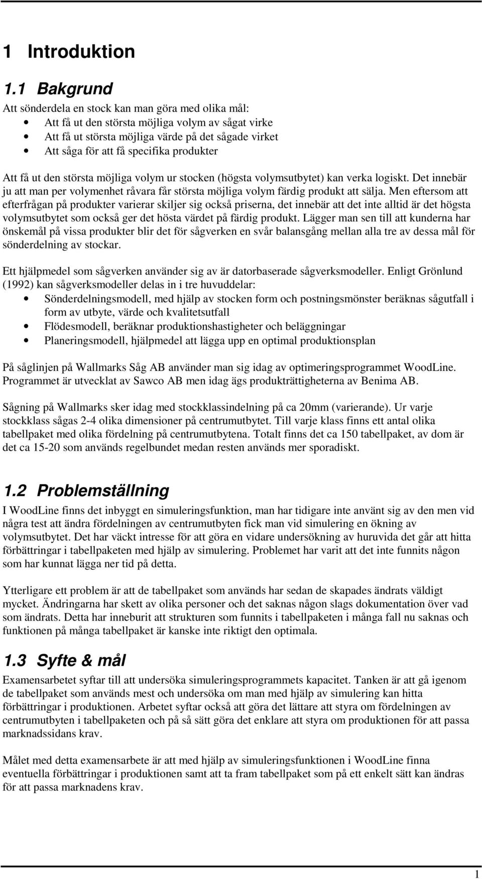 produkter Att få ut den största möjliga volym ur stocken (högsta volymsutbytet) kan verka logiskt. Det innebär ju att man per volymenhet råvara får största möjliga volym färdig produkt att sälja.