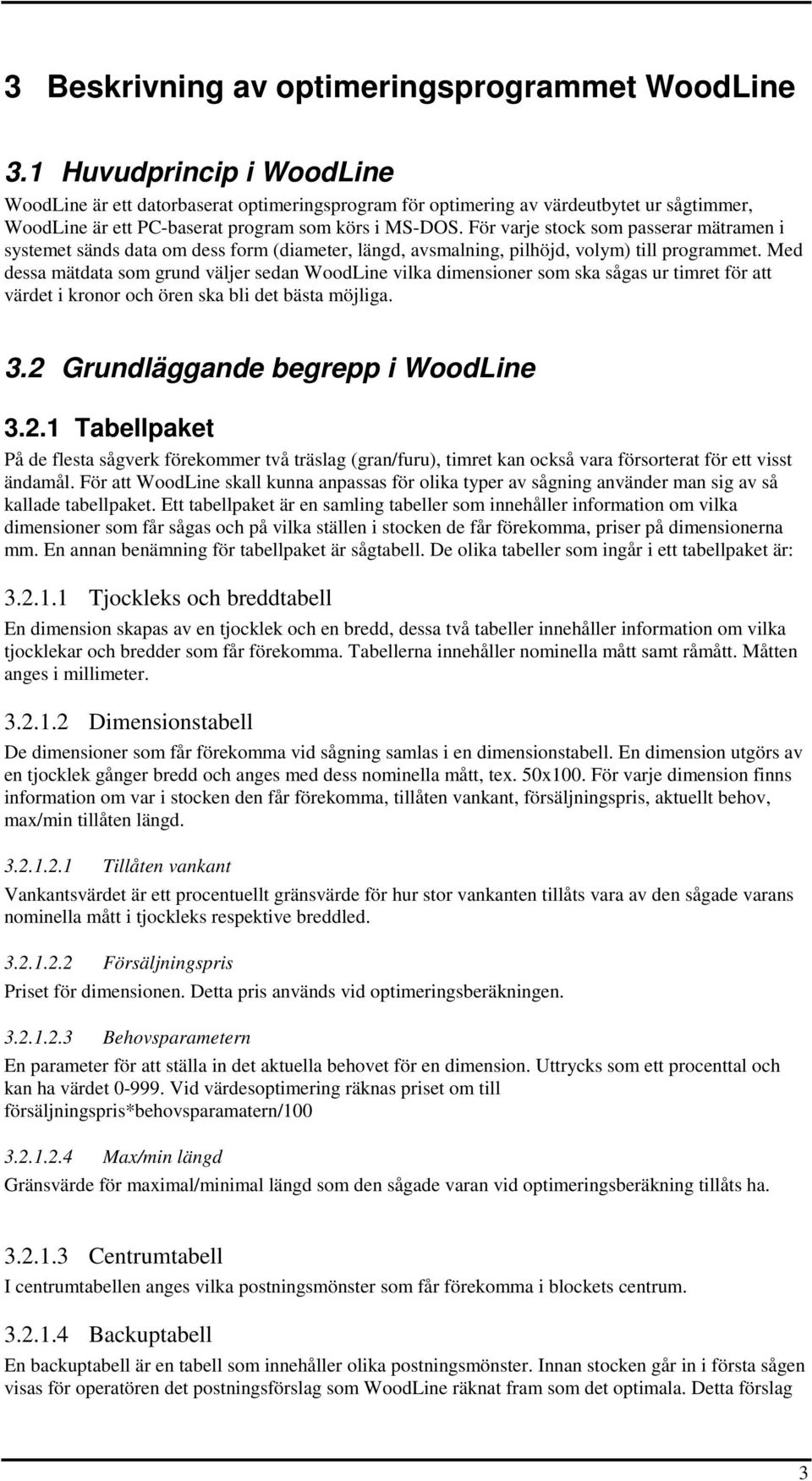 För varje stock som passerar mätramen i systemet sänds data om dess form (diameter, längd, avsmalning, pilhöjd, volym) till programmet.