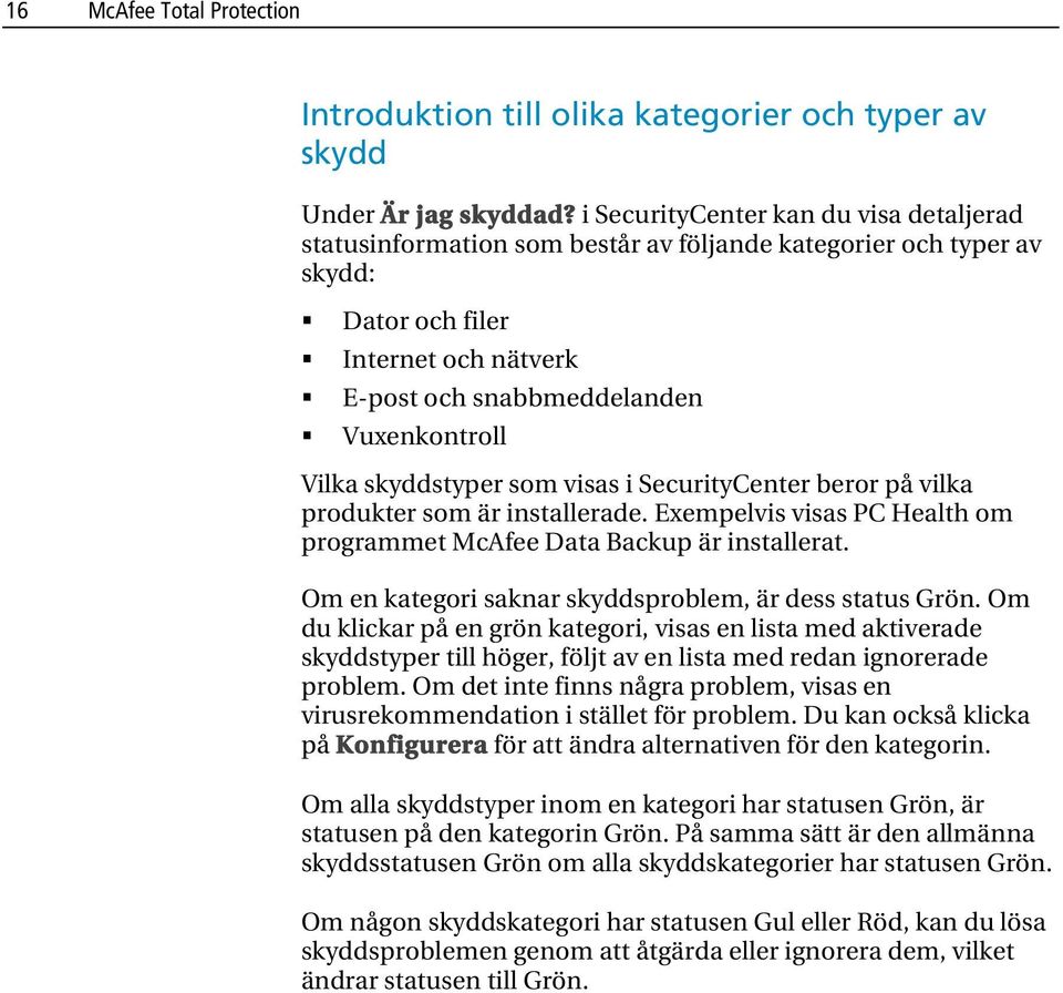 skyddstyper som visas i SecurityCenter beror på vilka produkter som är installerade. Exempelvis visas PC Health om programmet McAfee Data Backup är installerat.