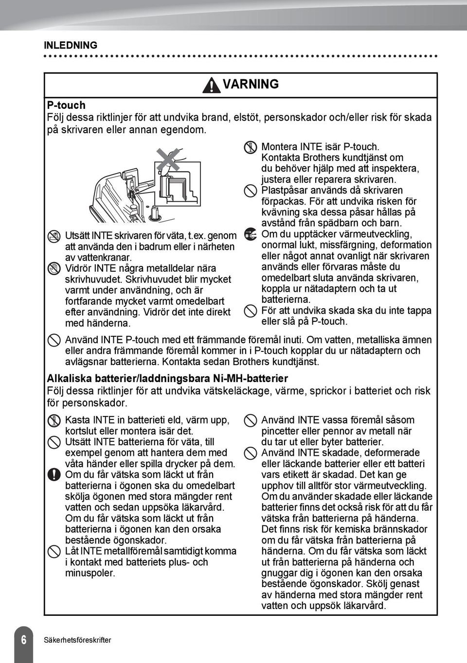 Skrivhuvudet blir mycket varmt under användning, och är fortfarande mycket varmt omedelbart efter användning. Vidrör det inte direkt med händerna. Montera INTE isär P-touch.