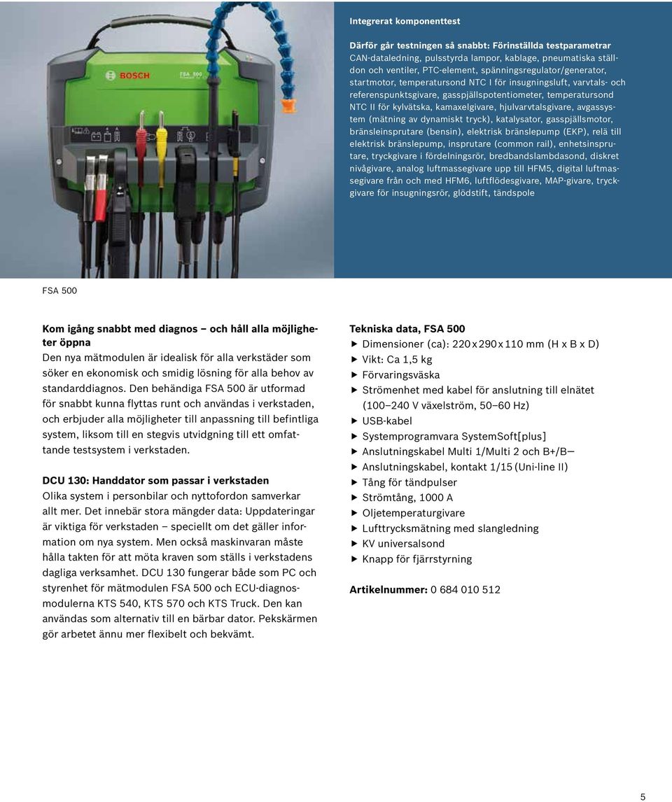 hjulvarvtalsgivare, avgassystem (mätning av dynamiskt tryck), katalysator, gasspjällsmotor, bränsleinsprutare (bensin), elektrisk bränslepump (EKP), relä till elektrisk bränslepump, insprutare
