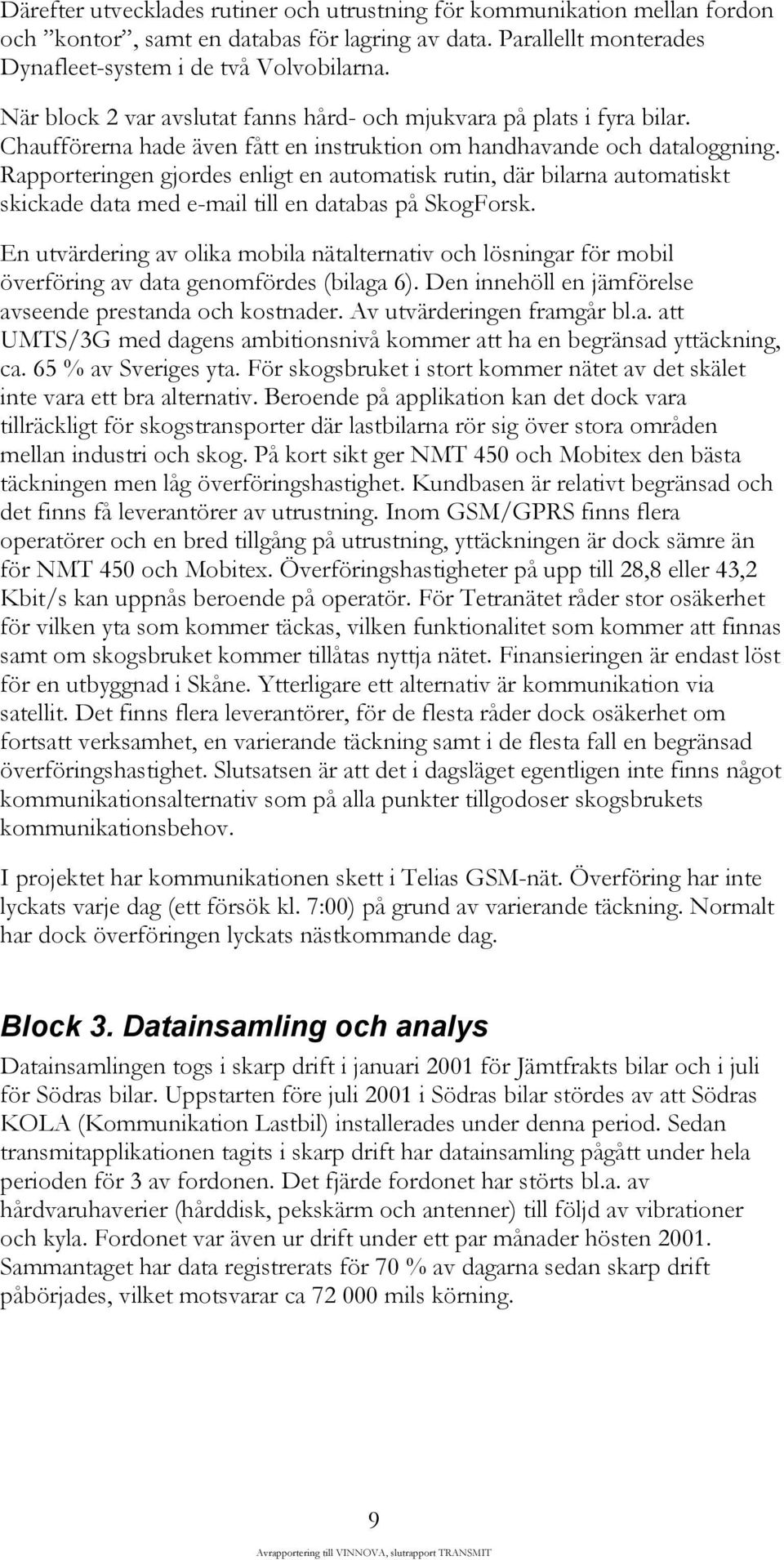 Rapporteringen gjordes enligt en automatisk rutin, där bilarna automatiskt skickade data med e-mail till en databas på SkogForsk.