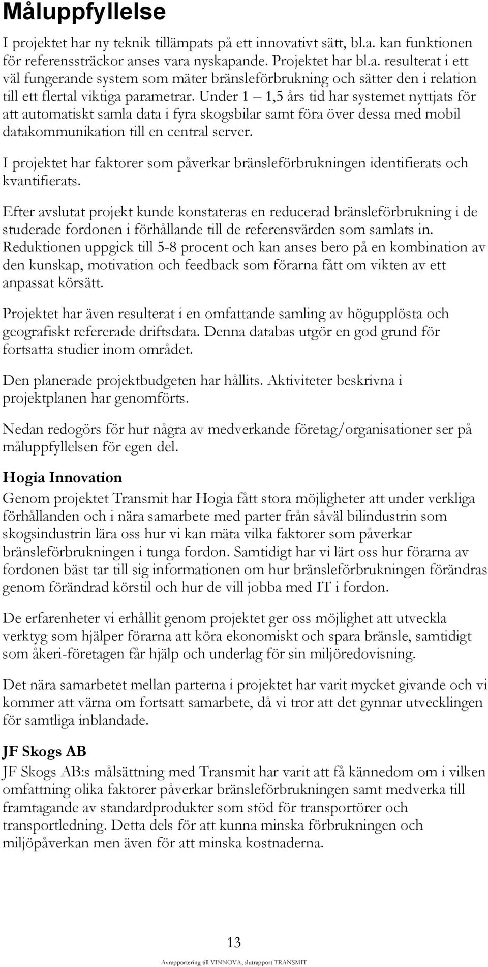 I projektet har faktorer som påverkar bränsleförbrukningen identifierats och kvantifierats.