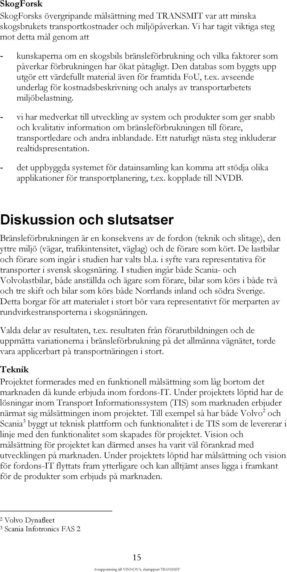 Den databas som byggts upp utgör ett värdefullt material även för framtida FoU, t.ex. avseende underlag för kostnadsbeskrivning och analys av transportarbetets miljöbelastning.