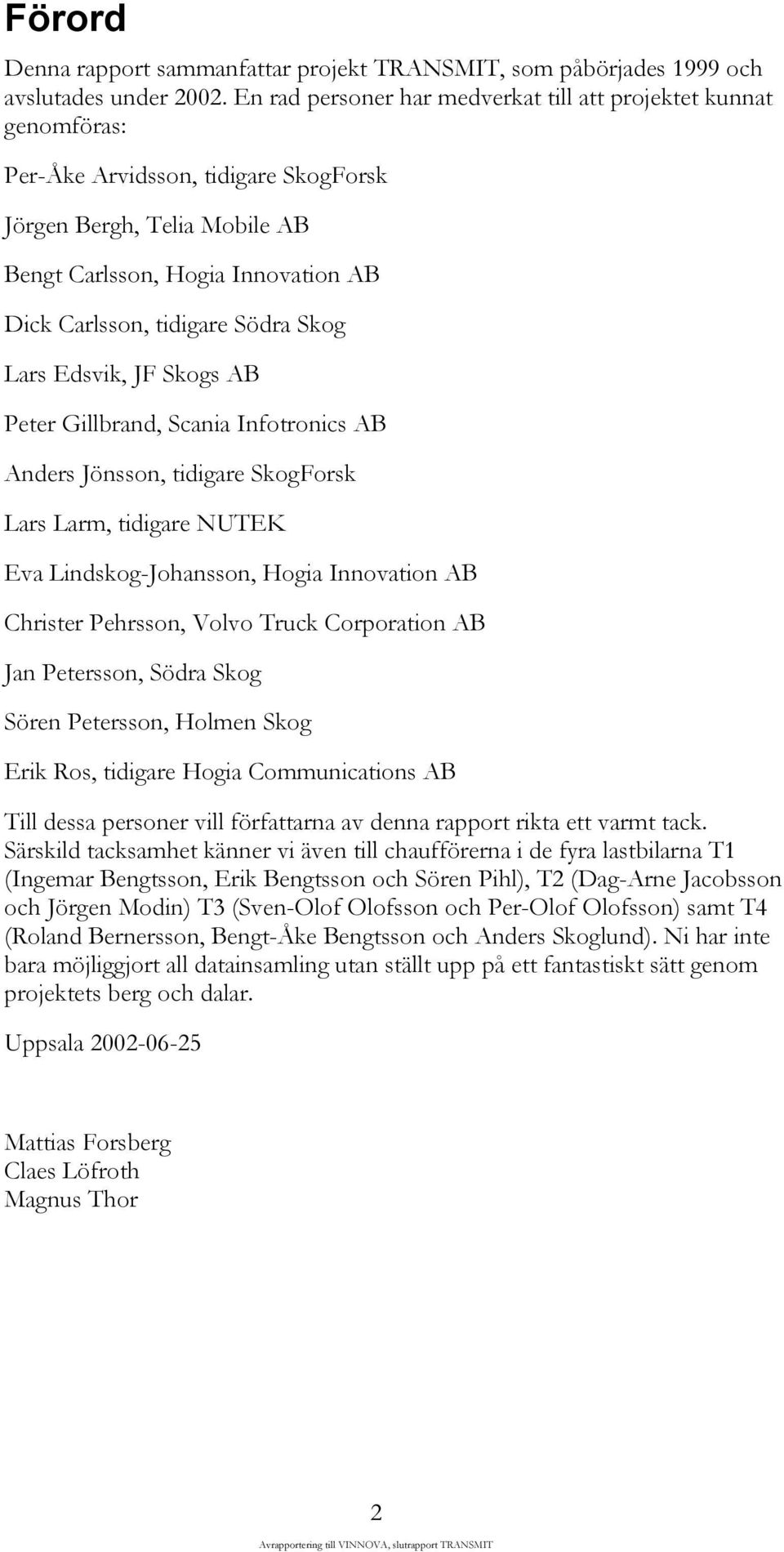 Södra Skog Lars Edsvik, JF Skogs AB Peter Gillbrand, Scania Infotronics AB Anders Jönsson, tidigare SkogForsk Lars Larm, tidigare NUTEK Eva Lindskog-Johansson, Hogia Innovation AB Christer Pehrsson,