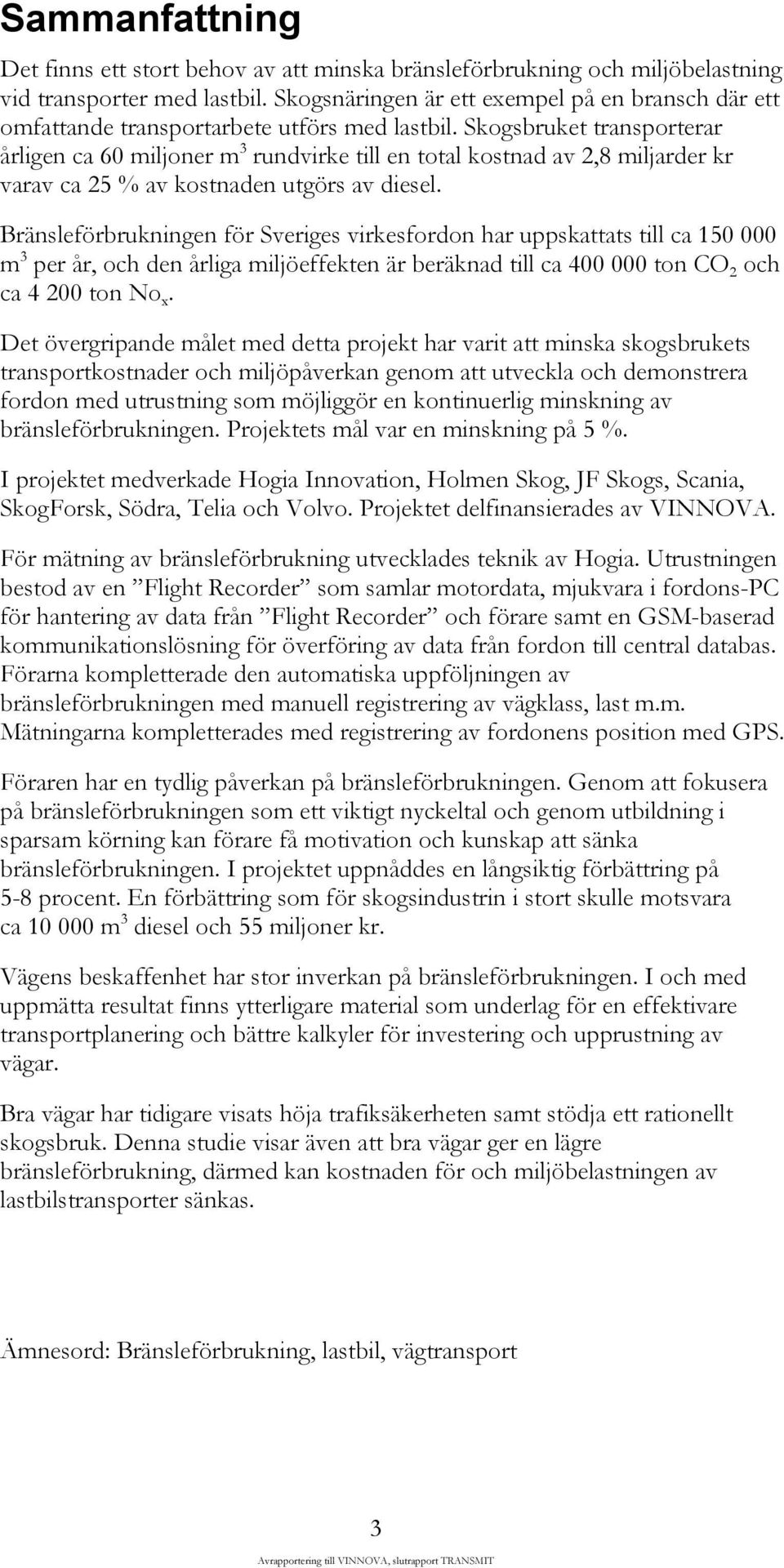 Skogsbruket transporterar årligen ca 60 miljoner m 3 rundvirke till en total kostnad av 2,8 miljarder kr varav ca 25 % av kostnaden utgörs av diesel.