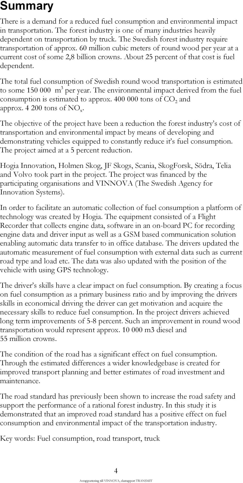 About 25 percent of that cost is fuel dependent. The total fuel consumption of Swedish round wood transportation is estimated to some 150 000 m 3 per year.