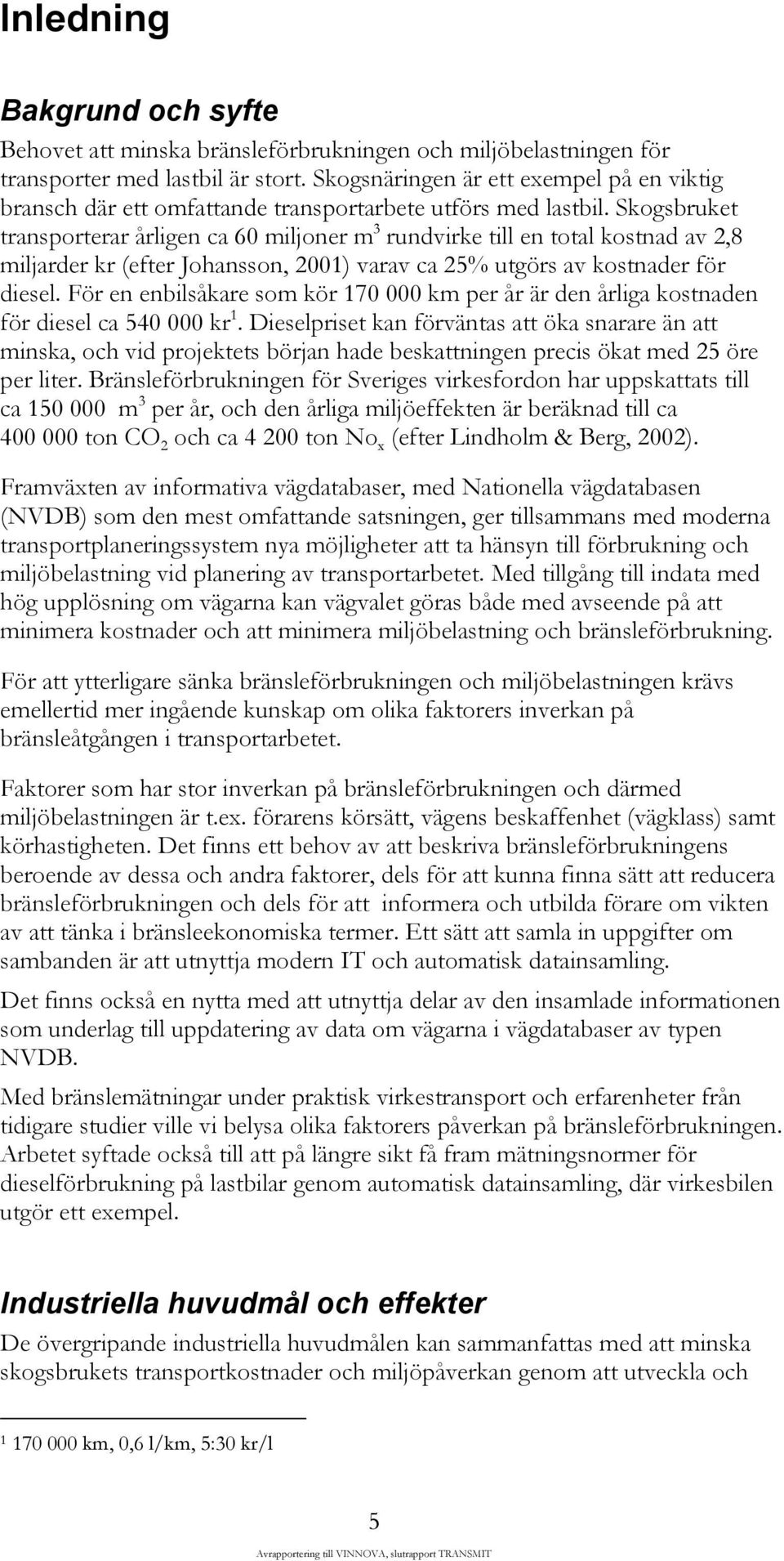 Skogsbruket transporterar årligen ca 60 miljoner m 3 rundvirke till en total kostnad av 2,8 miljarder kr (efter Johansson, 2001) varav ca 25% utgörs av kostnader för diesel.