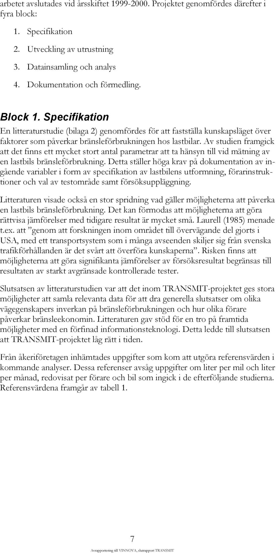 Av studien framgick att det finns ett mycket stort antal parametrar att ta hänsyn till vid mätning av en lastbils bränsleförbrukning.