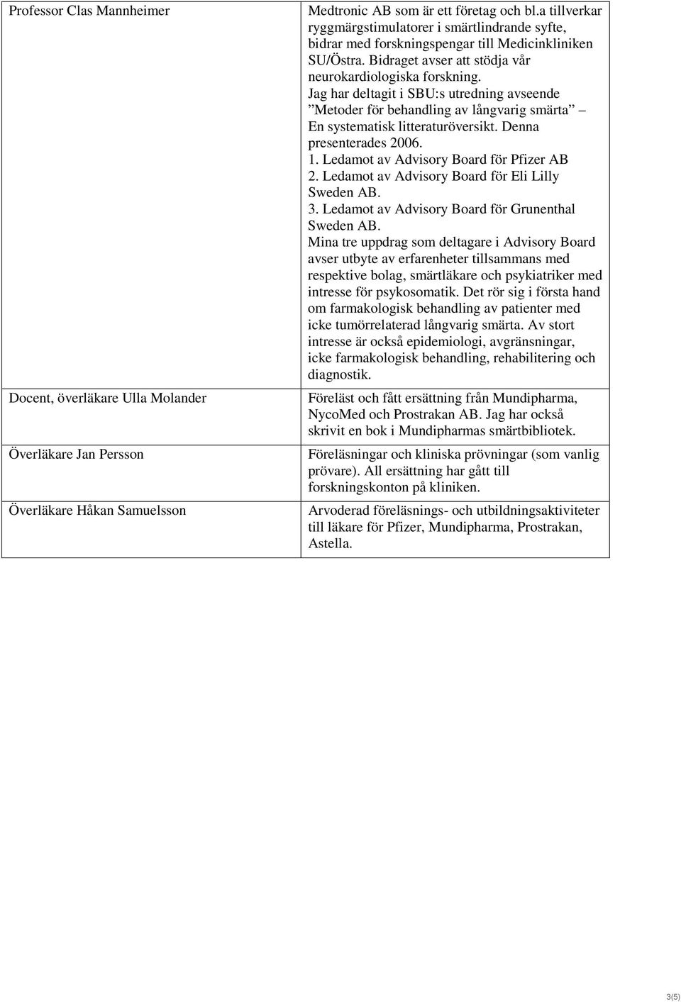 Jag har deltagit i SBU:s utredning avseende Metoder för behandling av långvarig smärta En systematisk litteraturöversikt. Denna presenterades 2006. 1. Ledamot av Advisory Board för Pfizer AB 2.