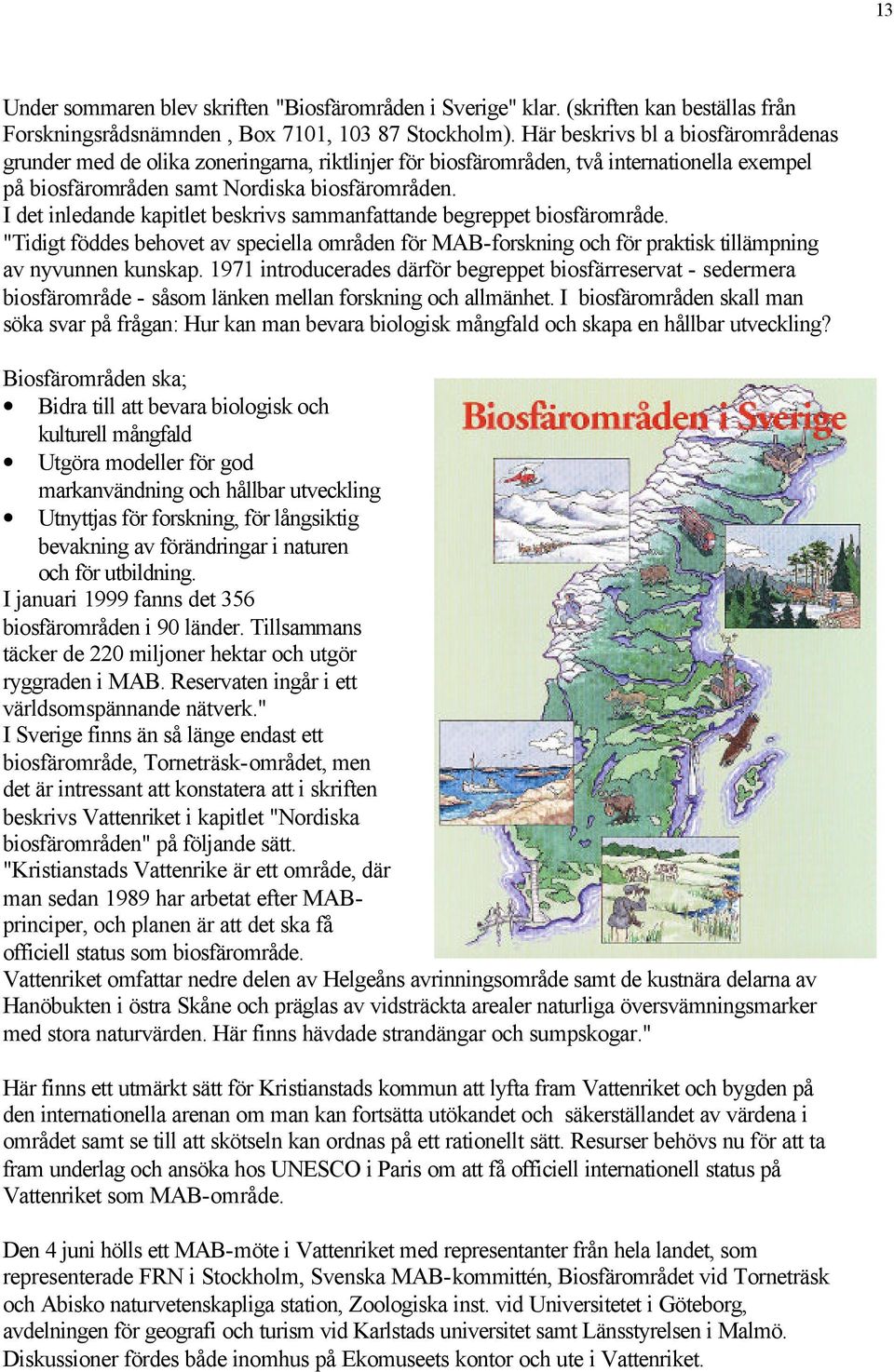 I det inledande kapitlet beskrivs sammanfattande begreppet biosfärområde. "Tidigt föddes behovet av speciella områden för MAB-forskning och för praktisk tillämpning av nyvunnen kunskap.