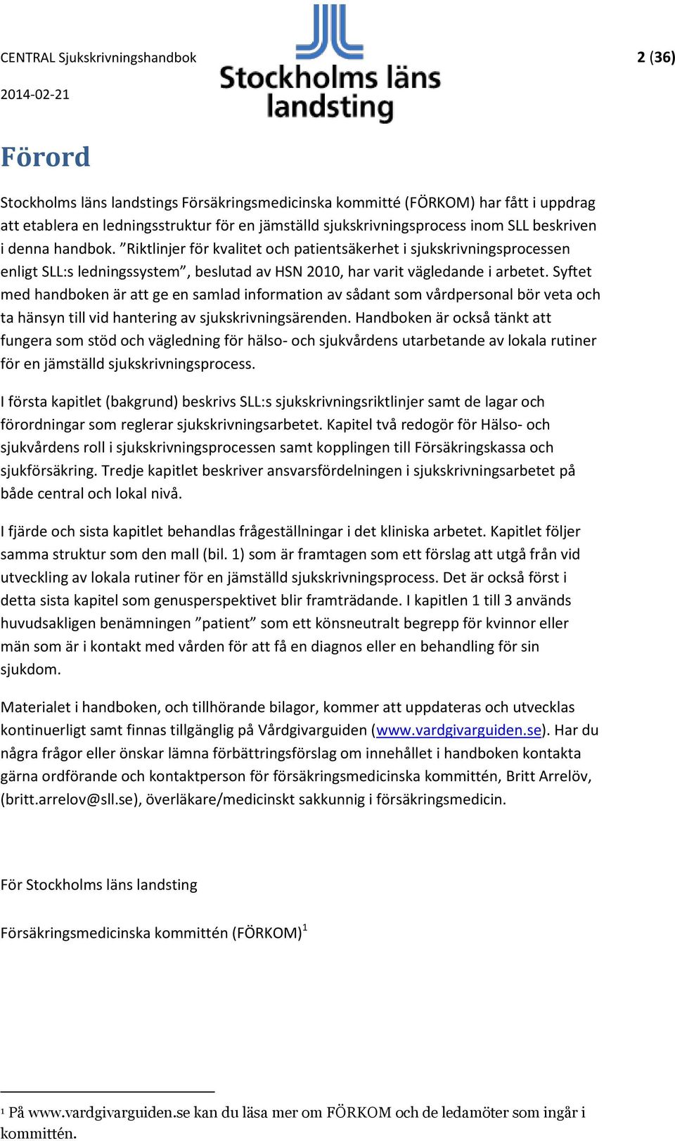 Riktlinjer för kvalitet och patientsäkerhet i sjukskrivningsprocessen enligt SLL:s ledningssystem, beslutad av HSN 2010, har varit vägledande i arbetet.