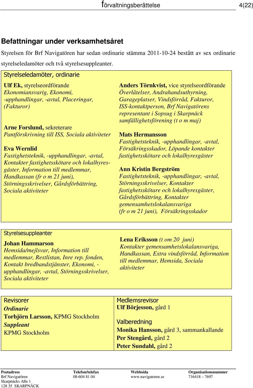 Styrelseledamöter, ordinarie Ulf Ek, styrelseordförande Ekonomiansvarig, Ekonomi, -upphandlingar, -avtal, Placeringar, (Fakturor) Arne Forslund, sekreterare Pantförskrivning till ISS, Sociala