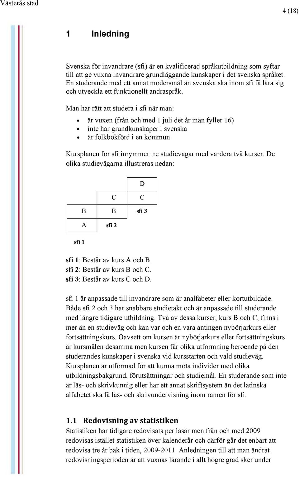 Man har rätt att studera i sfi när man: är vuxen (från och med 1 juli det år man fyller 16) inte har grundkunskaper i svenska är folkbokförd i en kommun Kursplanen för sfi inrymmer tre studievägar