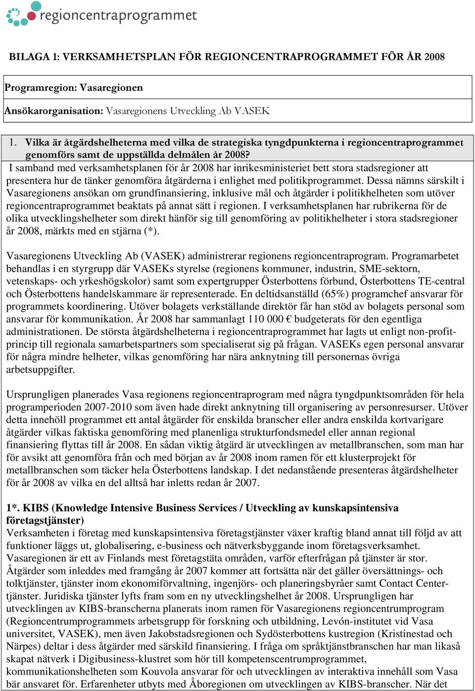 I samband med verksamhetsplanen för år 2008 har inrikesministeriet bett stora stadsregioner att presentera hur de tänker genomföra åtgärderna i enlighet med politikprogrammet.