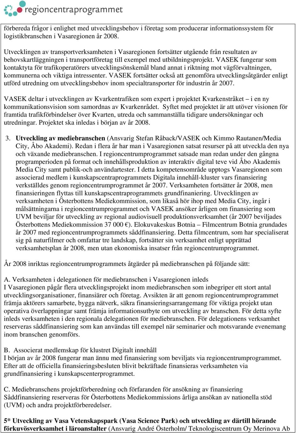 VASEK fungerar som kontaktyta för trafikoperatörers utvecklingsönskemål bland annat i riktning mot vägförvaltningen, kommunerna och viktiga intressenter.