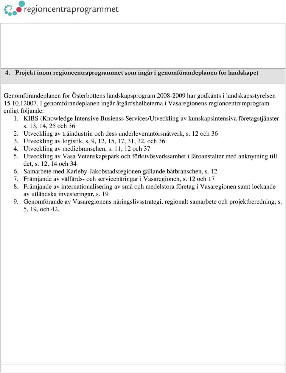 13, 14, 25 och 36 2. Utveckling av träindustrin och dess underleverantörsnätverk, s. 12 och 36 3. Utveckling av logistik, s. 9, 12, 15, 17, 31, 32, och 36 4. Utveckling av mediebranschen, s.