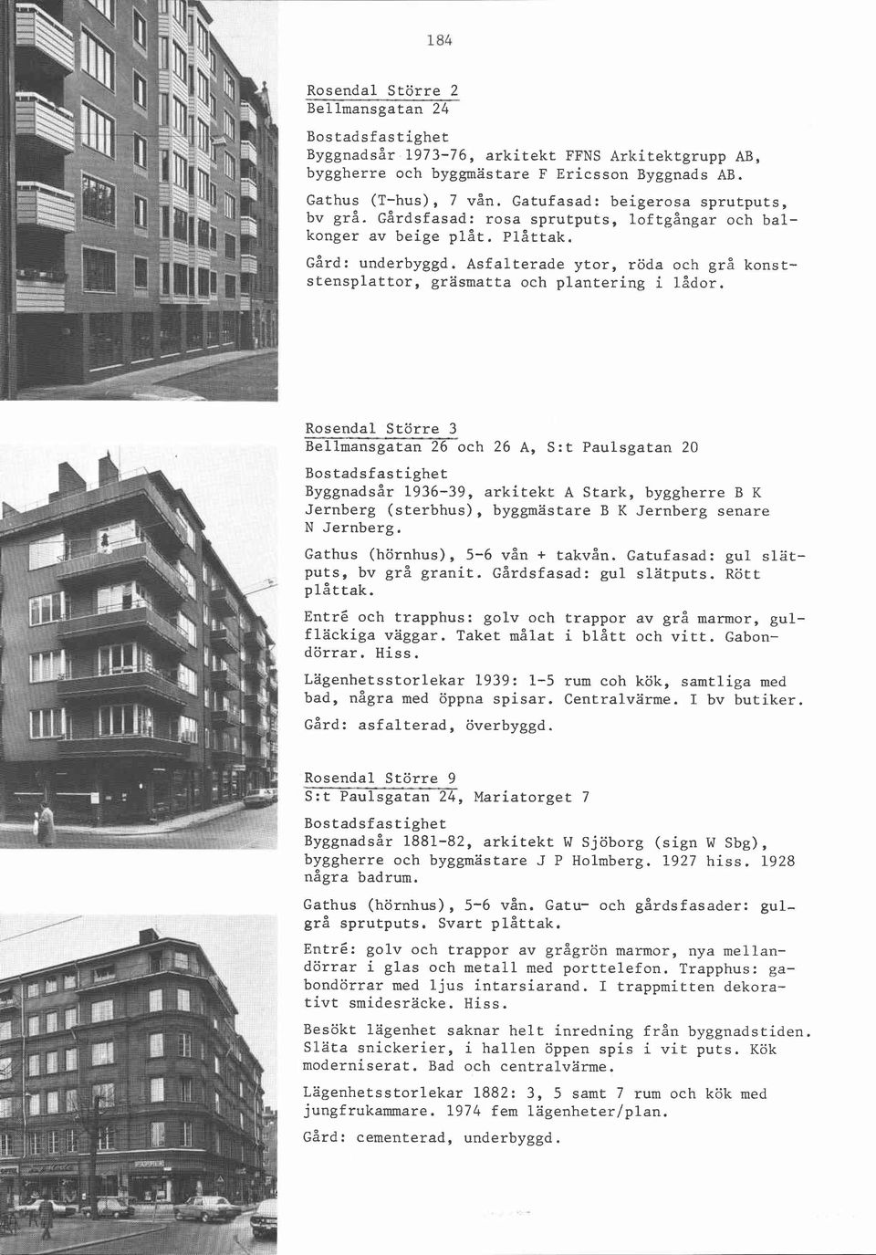 Rosendal Större 3 Bellmansgatan 26 och 26 A, S:t Paulsgatan 20 Byggnadsår 1936-39, arkitekt A Stark, byggherre B K Jernberg (sterbhus), byggmästare B K Jernberg senare N Jernberg.