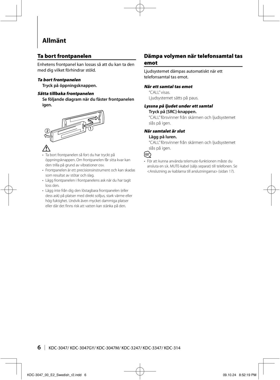 Om frontpanelen får sitta kvar kan den trilla på grund av vibrationer osv. Frontpanelen är ett precisionsinstrument och kan skadas som resultat av stötar och slag.