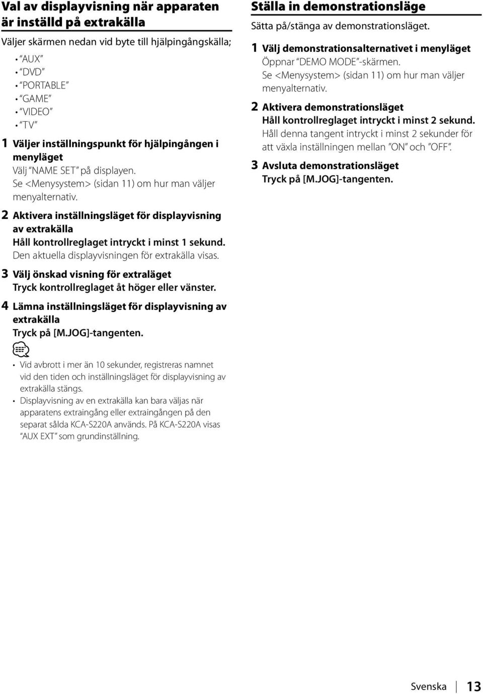 2 Aktivera inställningsläget för displayvisning av extrakälla Håll kontrollreglaget intryckt i minst 1 sekund. Den aktuella displayvisningen för extrakälla visas.