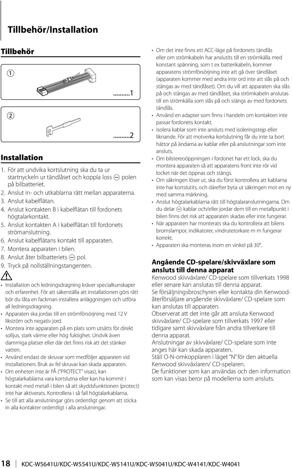 Anslut kabelflätans kontakt till apparaten. 7. Montera apparaten i bilen. 8. Anslut åter bilbatteriets - pol. 9. Tryck på nollställningstangenten.