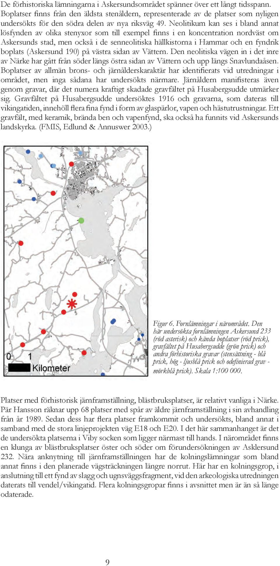 Neolitikum kan ses i bland annat lösfynden av olika stenyxor som till exempel finns i en koncentration nordväst om Askersunds stad, men också i de senneolitiska hällkistorna i Hammar och en fyndrik