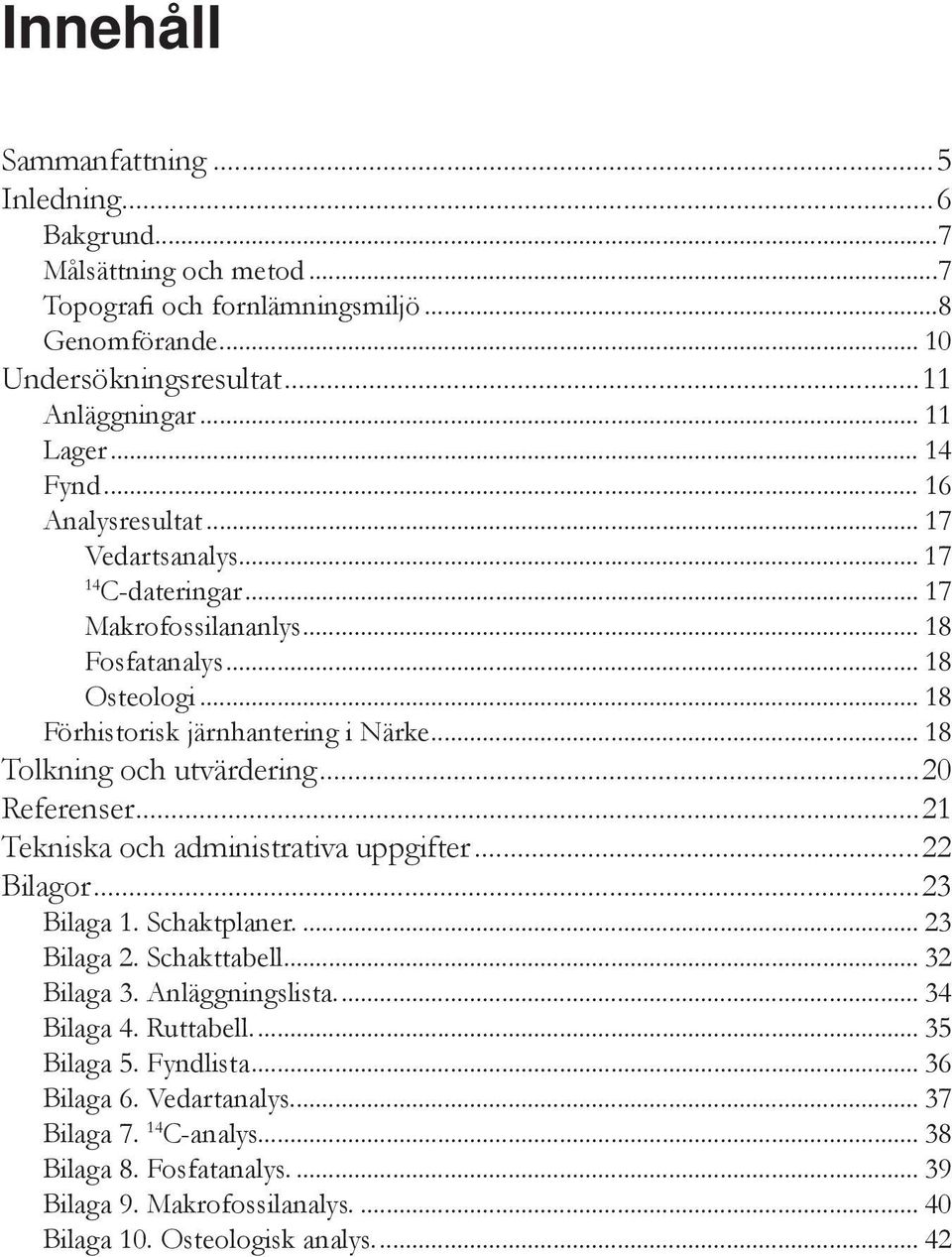 .. 18 Tolkning och utvärdering...20 Referenser...21 Tekniska och administrativa uppgifter...22 Bilagor...23 Bilaga 1. Schaktplaner... 23 Bilaga 2. Schakttabell... 32 Bilaga 3. Anläggningslista.