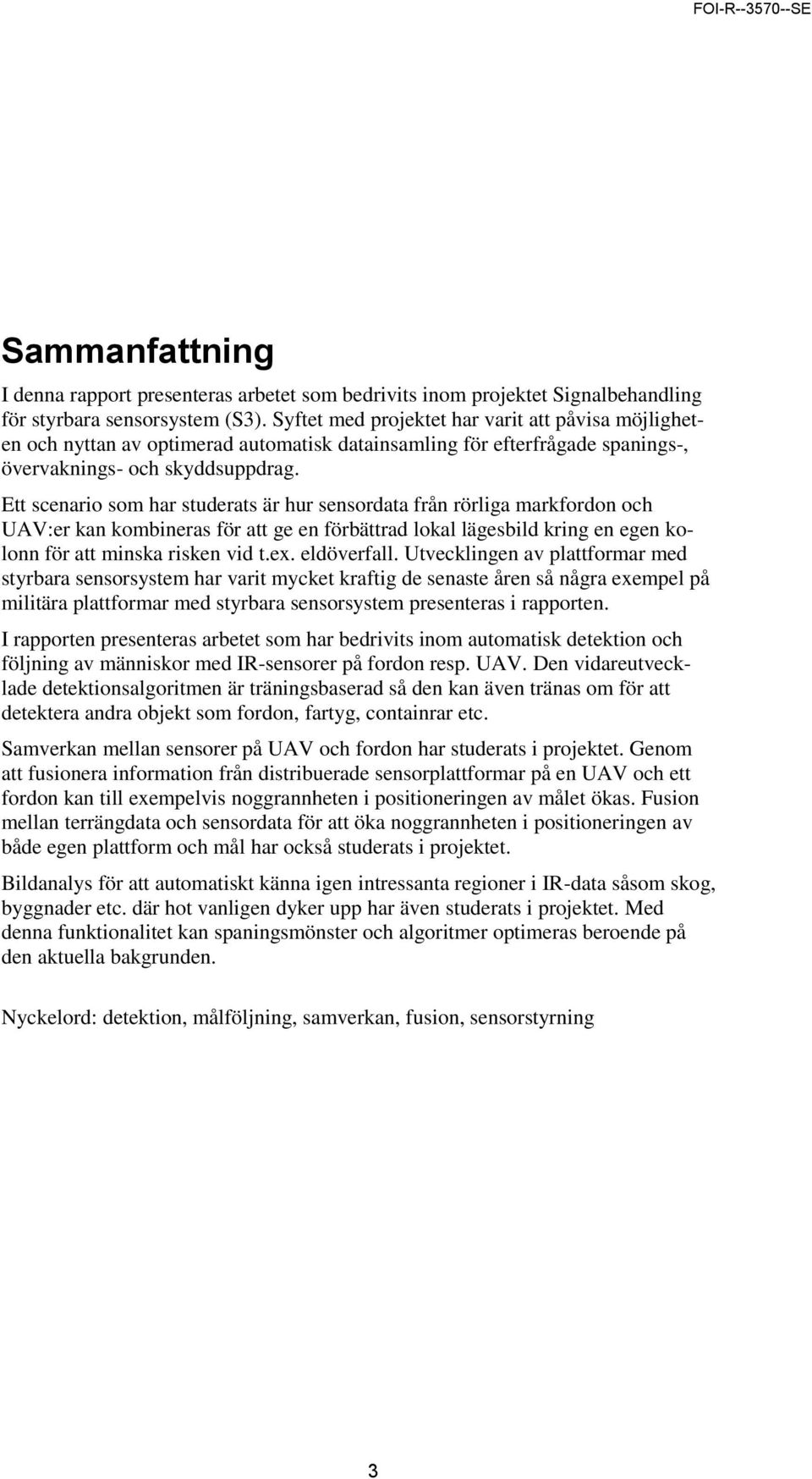 Ett scenario som har studerats är hur sensordata från rörliga markfordon och UAV:er kan kombineras för att ge en förbättrad lokal lägesbild kring en egen kolonn för att minska risken vid t.ex.